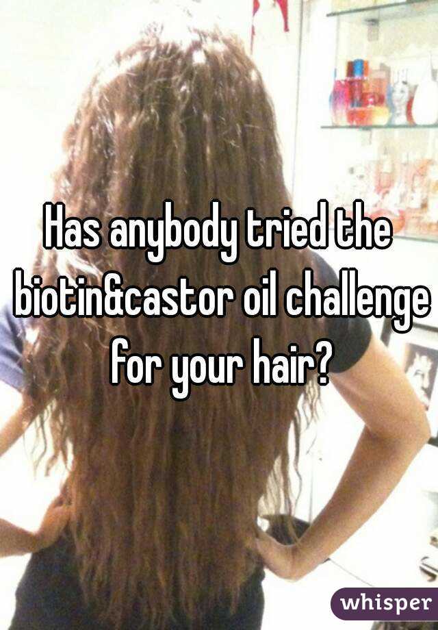 Has anybody tried the biotin&castor oil challenge for your hair?