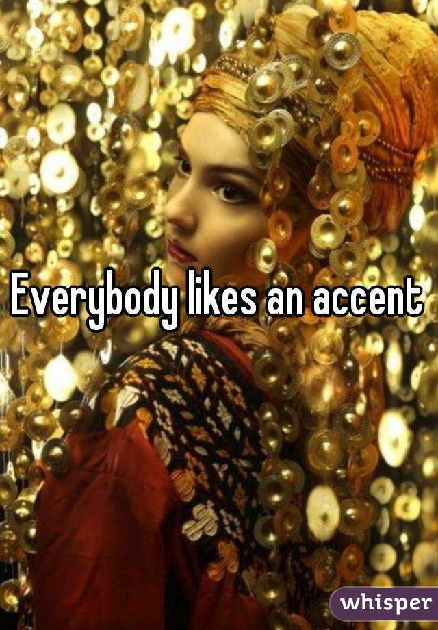 Everybody likes an accent