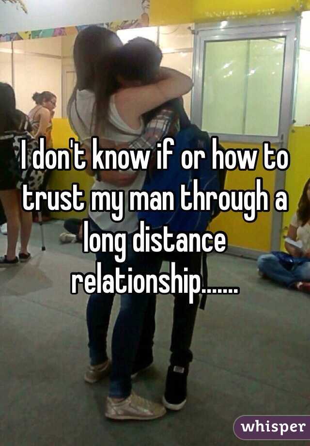 I don't know if or how to trust my man through a long distance relationship.......