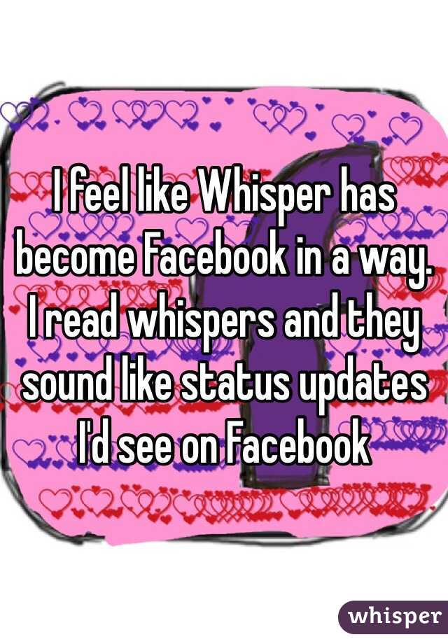 I feel like Whisper has become Facebook in a way. I read whispers and they sound like status updates I'd see on Facebook