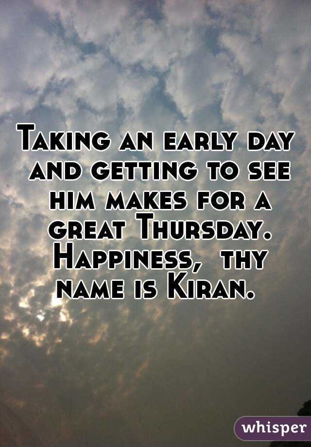 Taking an early day and getting to see him makes for a great Thursday. Happiness,  thy name is Kiran. 