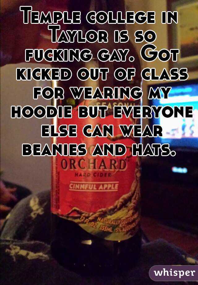 Temple college in Taylor is so fucking gay. Got kicked out of class for wearing my hoodie but everyone else can wear beanies and hats. 