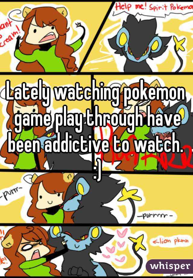 Lately watching pokemon game play through have been addictive to watch.  :)