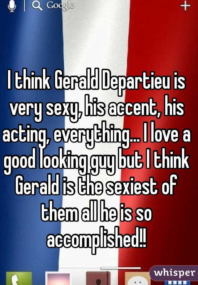 I think Gerald Departieu is very sexy, his accent, his acting, everything... I love a good looking guy but I think Gerald is the sexiest of them all he is so accomplished!! 