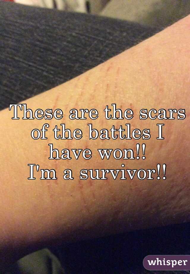 These are the scars of the battles I have won!!
I'm a survivor!!
