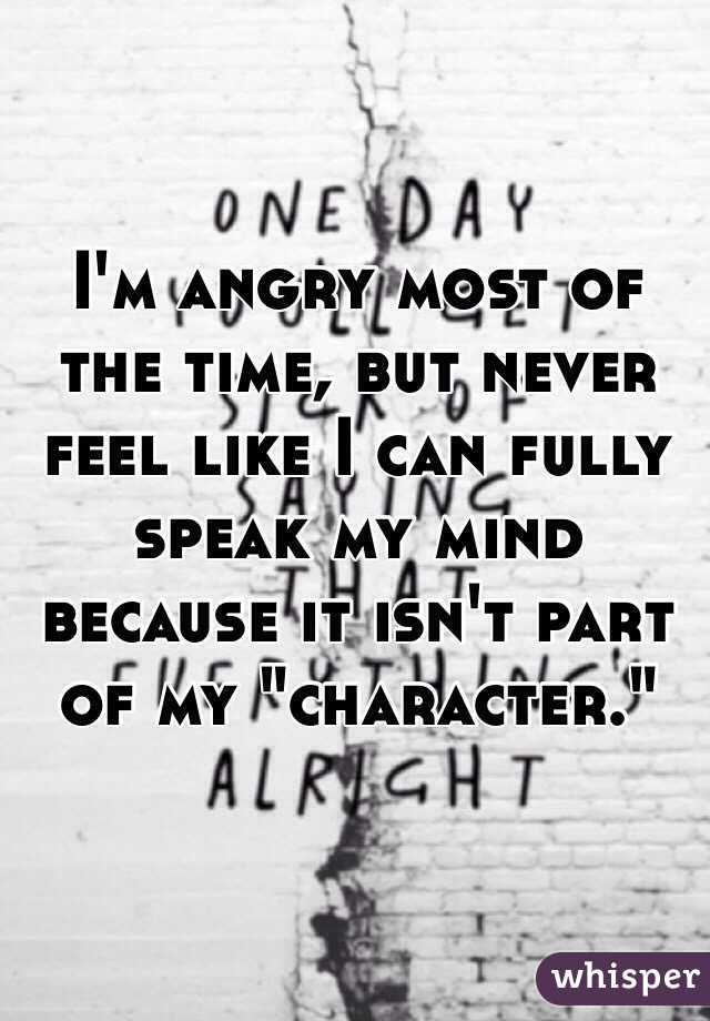 I'm angry most of the time, but never feel like I can fully speak my mind because it isn't part of my "character."