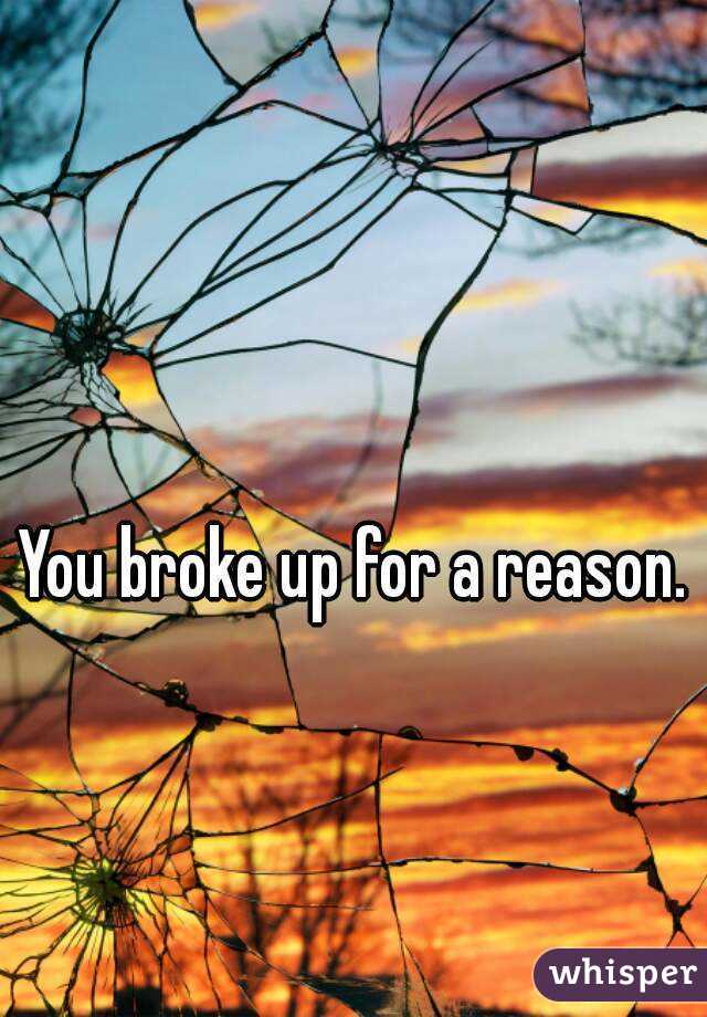 You broke up for a reason. 