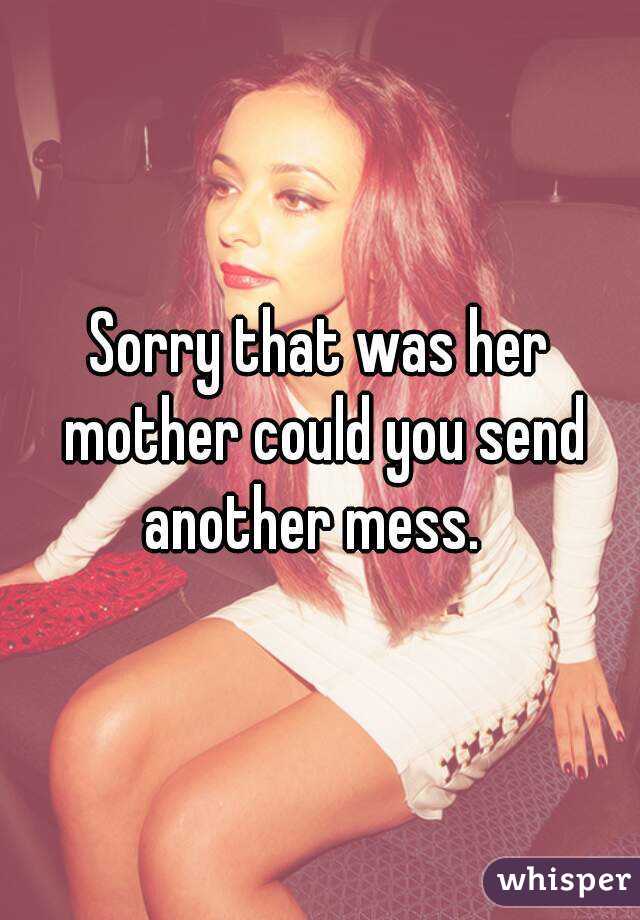 Sorry that was her mother could you send another mess.  