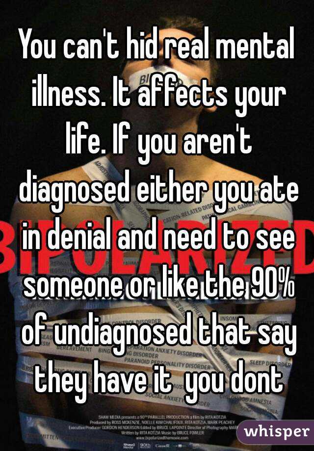 You can't hid real mental illness. It affects your life. If you aren't diagnosed either you ate in denial and need to see someone or like the 90% of undiagnosed that say they have it  you dont
