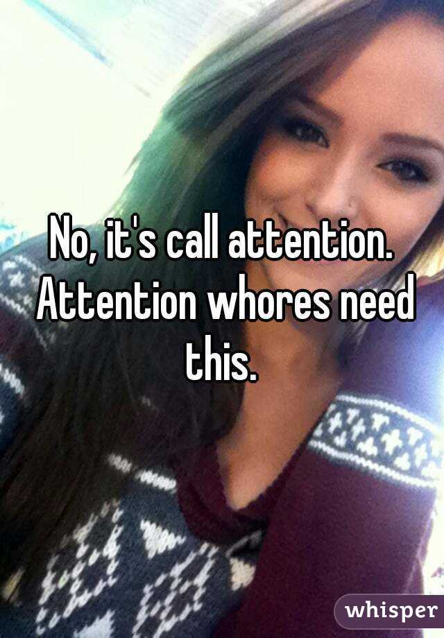 No, it's call attention. Attention whores need this. 