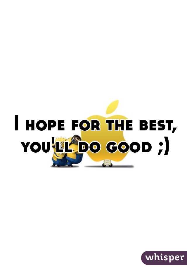I hope for the best, you'll do good ;)