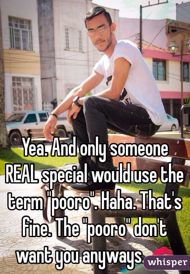 Yea. And only someone REAL special would use the term "pooro". Haha. That's fine. The "pooro" don't want you anyways. 💋