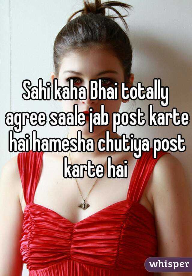 Sahi kaha Bhai totally agree saale jab post karte hai hamesha chutiya post karte hai 