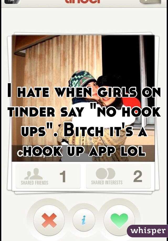 I hate when girls on tinder say "no hook ups". Bitch it's a hook up app lol