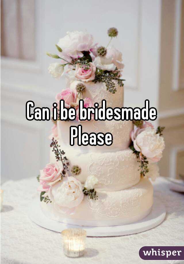 Can i be bridesmade
Please