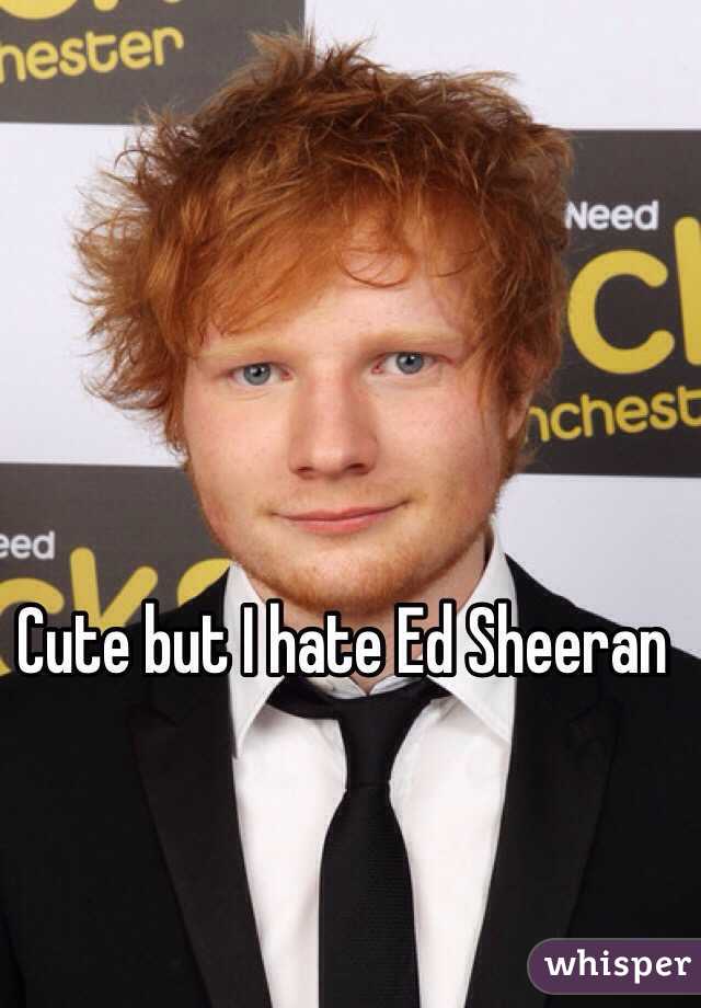 Cute but I hate Ed Sheeran