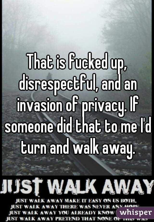 That is fucked up, disrespectful, and an invasion of privacy. If someone did that to me I'd turn and walk away.