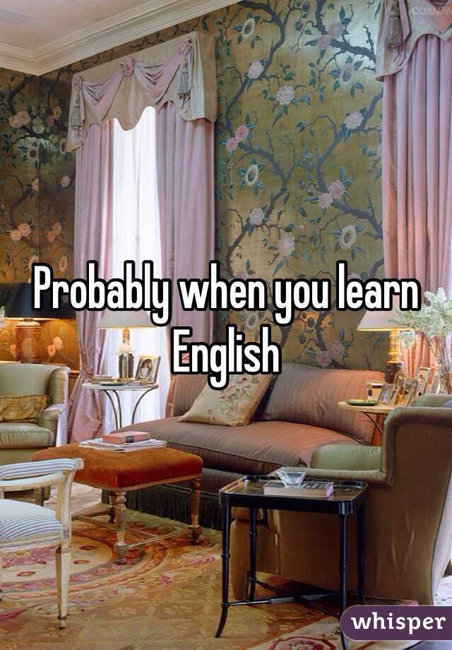 Probably when you learn English 