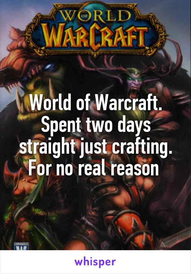 World of Warcraft. Spent two days straight just crafting. For no real reason 