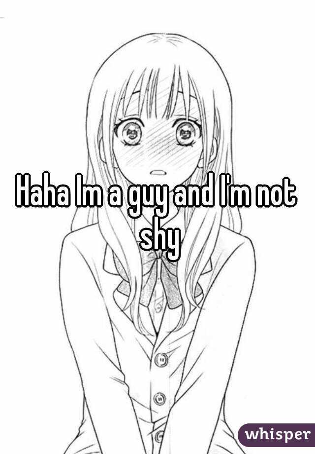 Haha Im a guy and I'm not shy