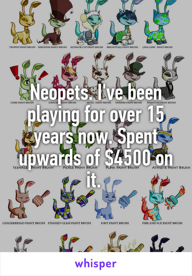 Neopets. I've been playing for over 15 years now. Spent upwards of $4500 on it. 