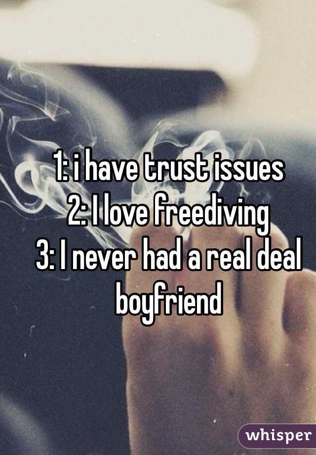 1: i have trust issues 
2: I love freediving 
3: I never had a real deal boyfriend 