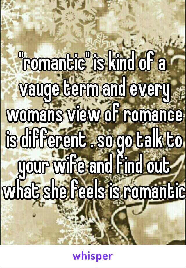 "romantic" is kind of a vauge term and every womans view of romance is different . so go talk to your wife and find out what she feels is romantic