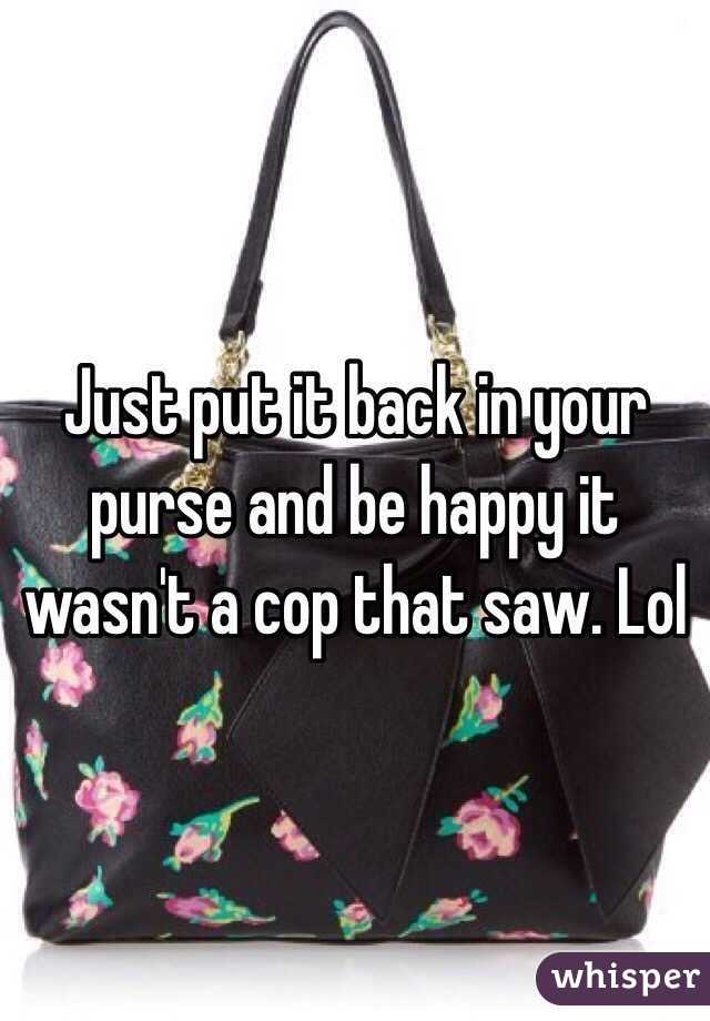 Just put it back in your purse and be happy it wasn't a cop that saw. Lol