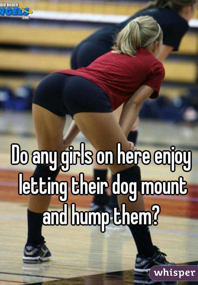 Do any girls on here enjoy letting their dog mount and hump them? 