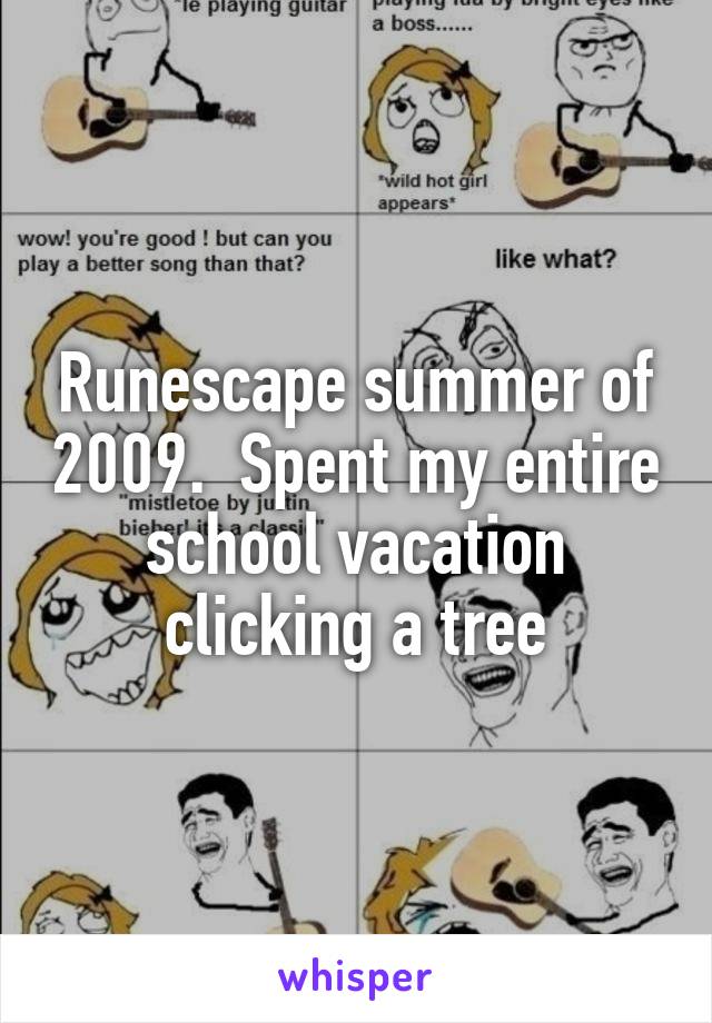 Runescape summer of 2009.  Spent my entire school vacation clicking a tree