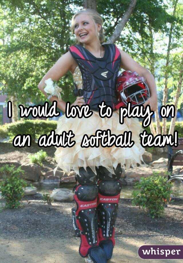 I would love to play on an adult softball team!