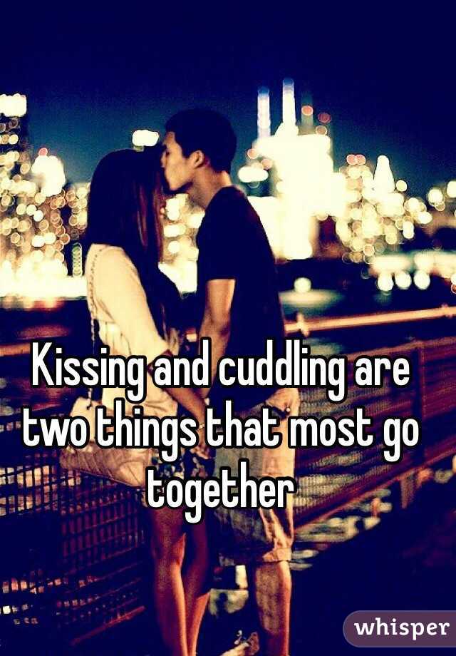 Kissing and cuddling are two things that most go together 