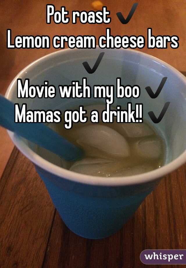 Pot roast ✔️
Lemon cream cheese bars ✔️
Movie with my boo ✔️
Mamas got a drink!! ✔️
