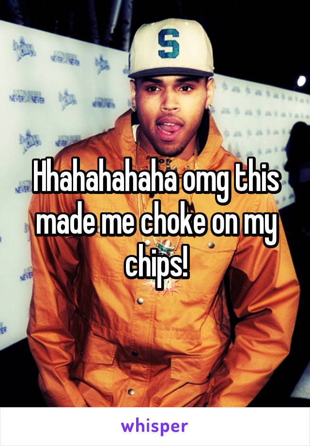 Hhahahahaha omg this made me choke on my chips!