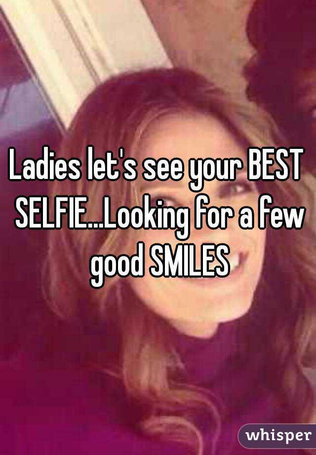 Ladies let's see your BEST SELFIE...Looking for a few good SMILES