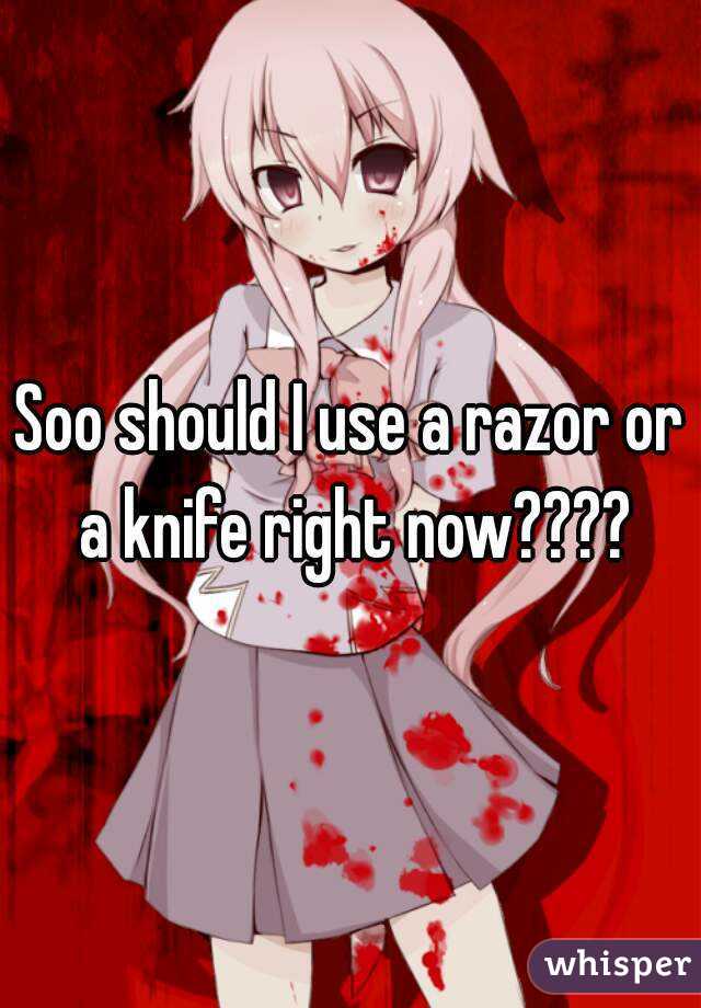Soo should I use a razor or a knife right now????
