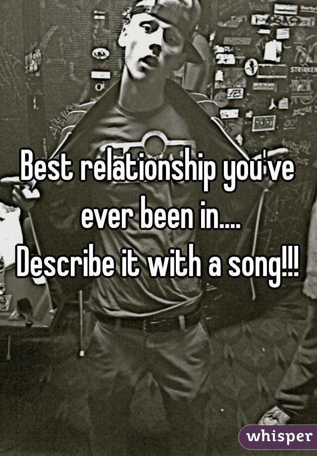 Best relationship you've ever been in....
Describe it with a song!!!
