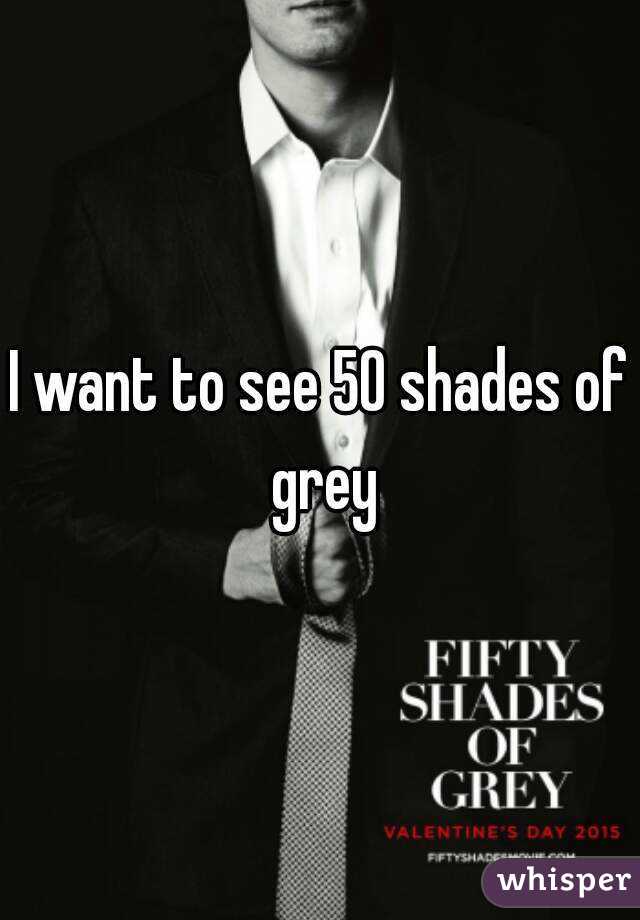 I want to see 50 shades of grey