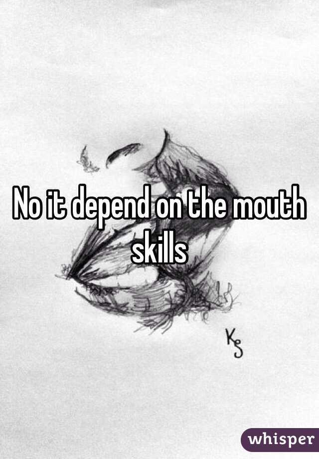 No it depend on the mouth skills