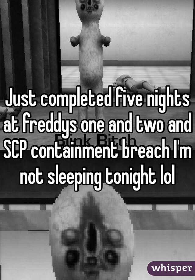 Just completed five nights at freddys one and two and SCP containment breach I'm not sleeping tonight lol 