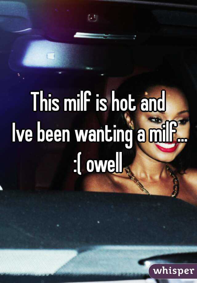 This milf is hot and
 Ive been wanting a milf... :( owell 
