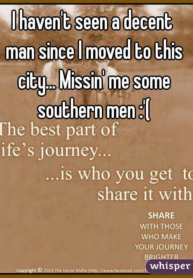 I haven't seen a decent man since I moved to this city... Missin' me some southern men :'(