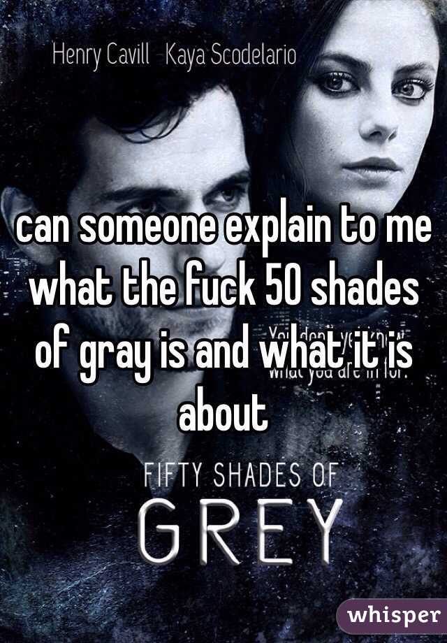 can someone explain to me what the fuck 50 shades of gray is and what it is about