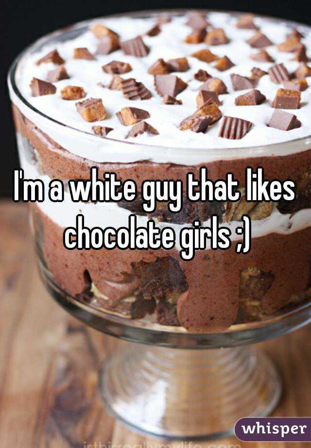 I'm a white guy that likes chocolate girls ;)
