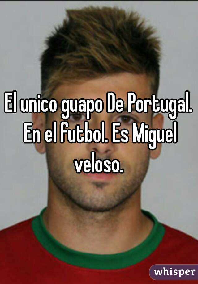 El unico guapo De Portugal. En el futbol. Es Miguel veloso. 