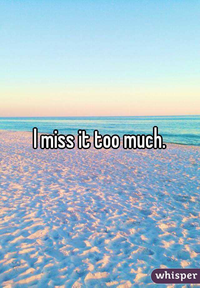 I miss it too much.