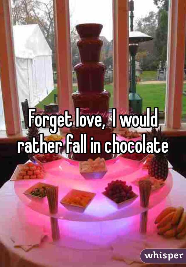 Forget love,  I would rather fall in chocolate 