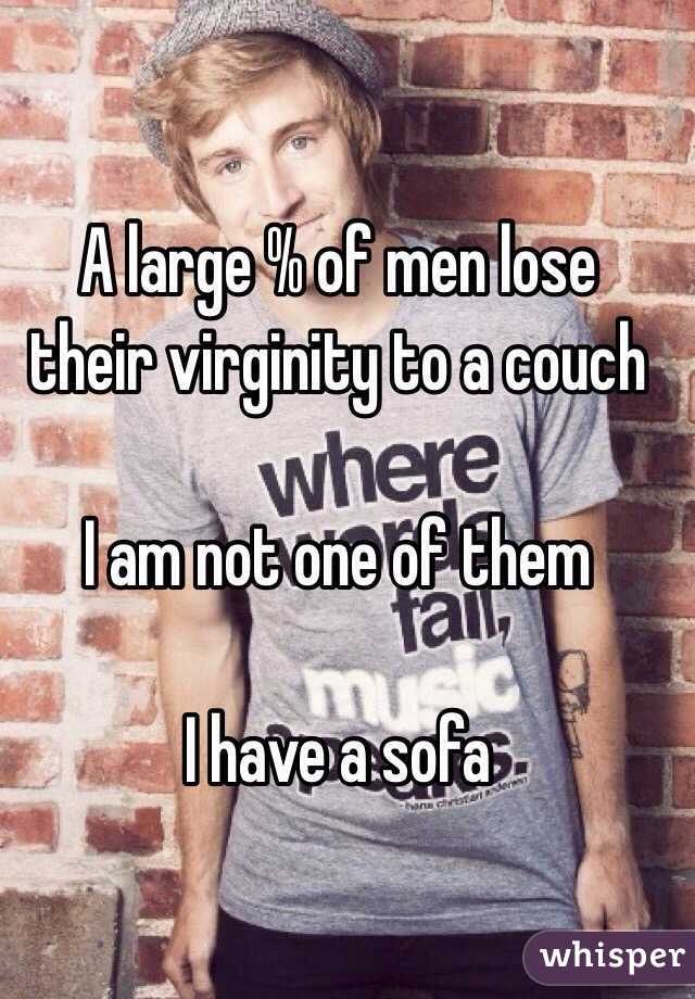  A large % of men lose their virginity to a couch 

I am not one of them 

I have a sofa

