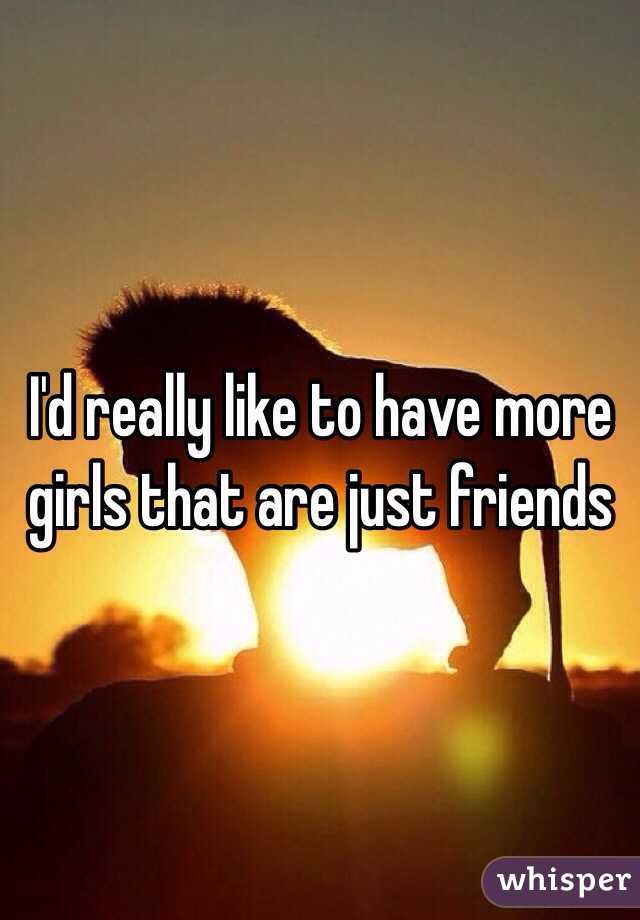 I'd really like to have more girls that are just friends 