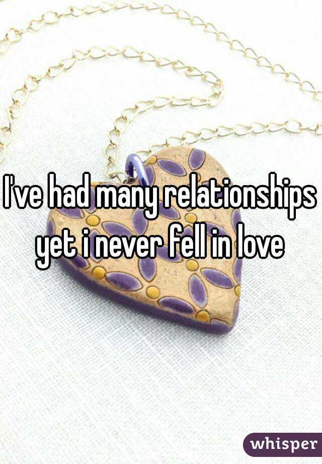 I've had many relationships yet i never fell in love 